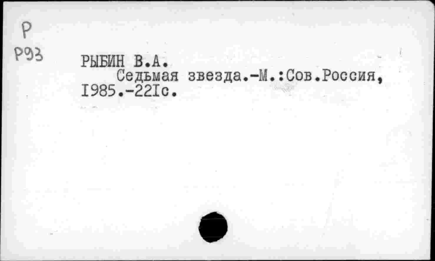 ﻿
РЫБИН В.А.
Седьмая звезда.-М.:Сов.Россия 1985.-221с.